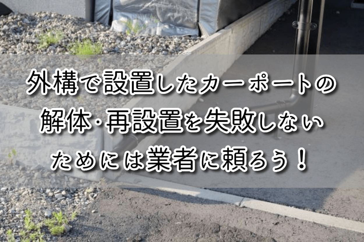 外構で設置したカーポートの解体 再設置を失敗しないためには業者に頼ろう 理由5つ 解体の達人